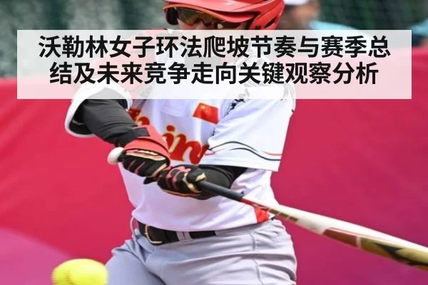 沃勒林女子环法爬坡节奏与赛季总结及未来竞争走向关键观察分析