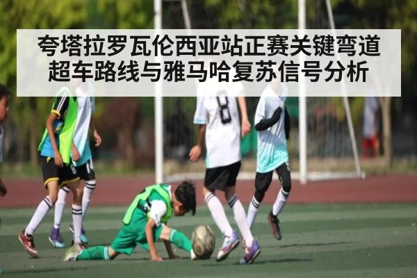 夸塔拉罗瓦伦西亚站正赛关键弯道超车路线与雅马哈复苏信号分析